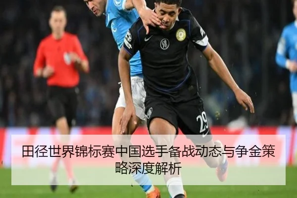 田径世界锦标赛中国选手备战动态与争金策略深度解析